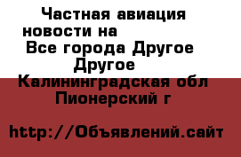 Частная авиация, новости на AirCargoNews - Все города Другое » Другое   . Калининградская обл.,Пионерский г.